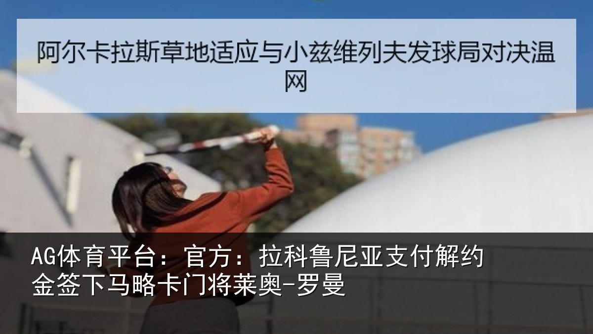 AG体育平台:官方:拉科鲁尼亚支付解约金签下相关情况曼