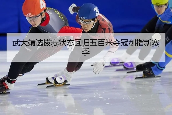 武大靖选拔赛状态回归五百米夺冠剑指新赛季