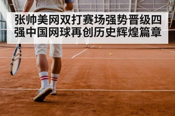 张帅美网双打赛场强势晋级四强中国网球再创历史辉煌篇章