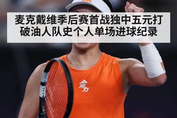 麦克戴维季后赛首战独中五元打破油人队史个人单场进球纪录