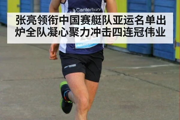 张亮领衔中国赛艇队亚运名单出炉全队凝心聚力冲击四连冠伟业