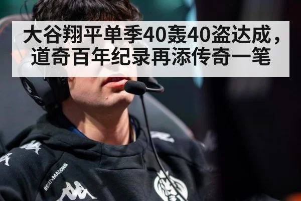大谷翔平单季40轰40盗达成，道奇百年纪录再添传奇一笔